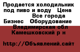 Продается холодильник под пиво и воду › Цена ­ 13 000 - Все города Бизнес » Оборудование   . Владимирская обл.,Камешковский р-н